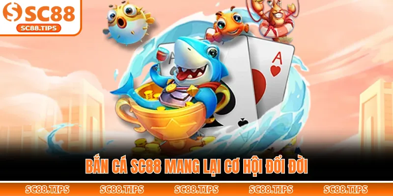 Bắn cá SC88 mang lại cơ hội đổi đời