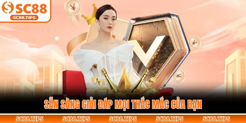 Sẵn sàng giải đáp mọi thắc mắc của bạn